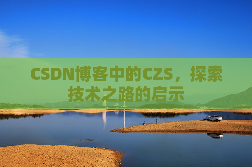 CSDN博客中的CZS，探索技术之路的启示